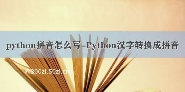 python拼音怎么写-Python汉字转换成拼音