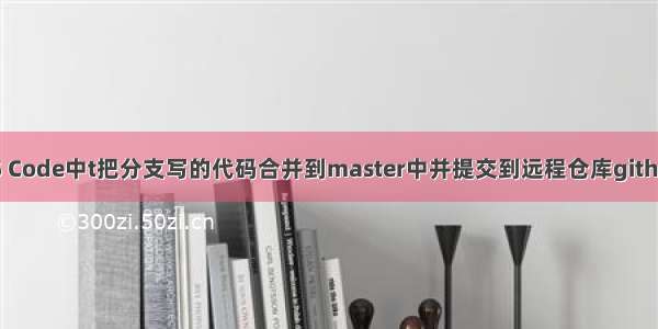 在VS Code中t把分支写的代码合并到master中并提交到远程仓库github上