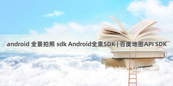 android 全景拍照 sdk Android全景SDK | 百度地图API SDK