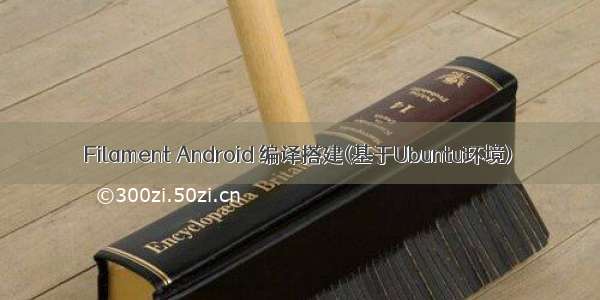 Filament Android 编译搭建(基于Ubuntu环境)