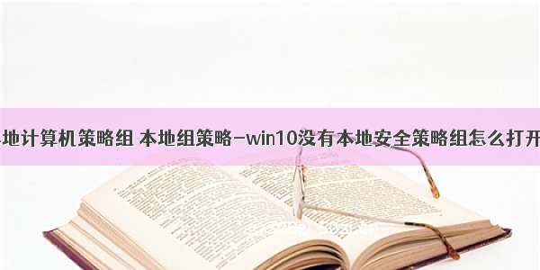 xp 本地计算机策略组 本地组策略-win10没有本地安全策略组怎么打开软件