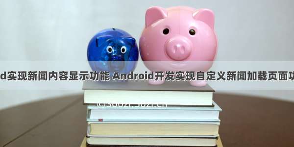 android实现新闻内容显示功能 Android开发实现自定义新闻加载页面功能实例