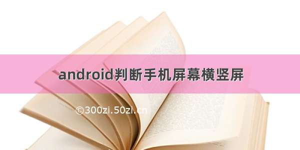 android判断手机屏幕横竖屏