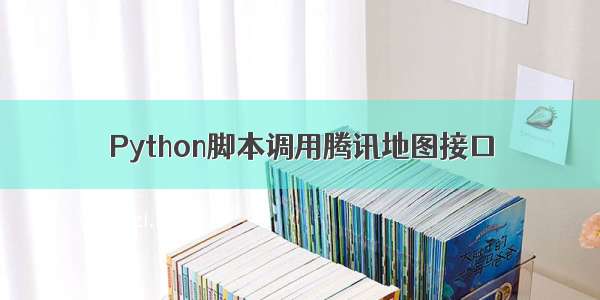 Python脚本调用腾讯地图接口