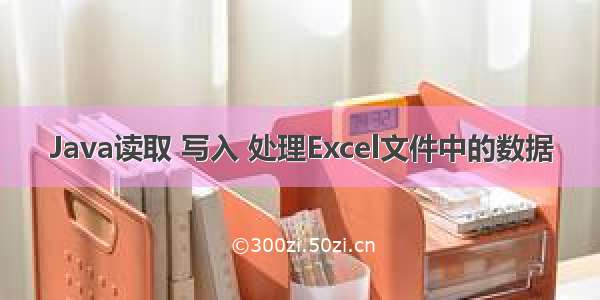 Java读取 写入 处理Excel文件中的数据