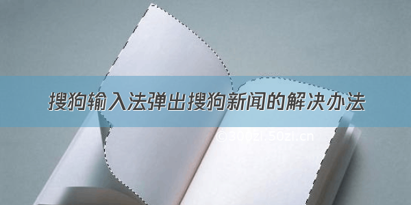 搜狗输入法弹出搜狗新闻的解决办法