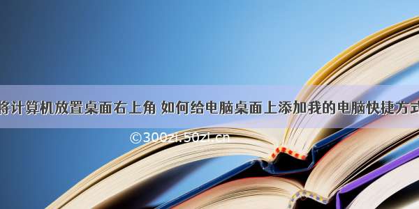 将计算机放置桌面右上角 如何给电脑桌面上添加我的电脑快捷方式