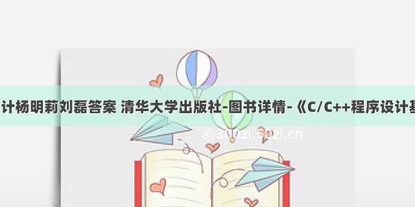 c语言程序设计杨明莉刘磊答案 清华大学出版社-图书详情-《C/C++程序设计基础与实践教