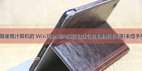 win7没有权限使用计算机的 Win7提示你可能没有权限使用网络资源|未授予用户在此计算