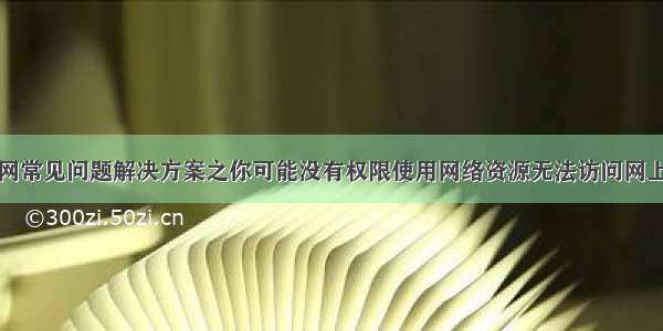 局域网常见问题解决方案之你可能没有权限使用网络资源无法访问网上邻居