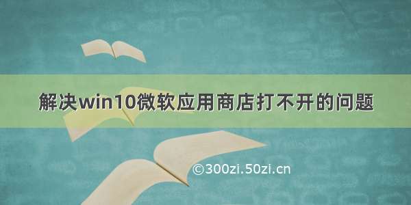 解决win10微软应用商店打不开的问题