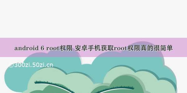 android 6 root权限 安卓手机获取root权限真的很简单