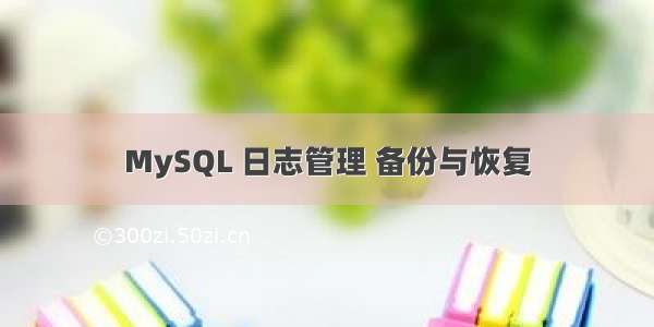 MySQL 日志管理 备份与恢复