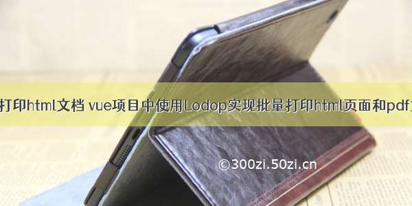 批量打印html文档 vue项目中使用Lodop实现批量打印html页面和pdf文件