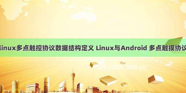 linux多点触控协议数据结构定义 Linux与Android 多点触摸协议