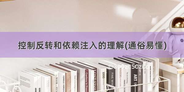 控制反转和依赖注入的理解(通俗易懂)