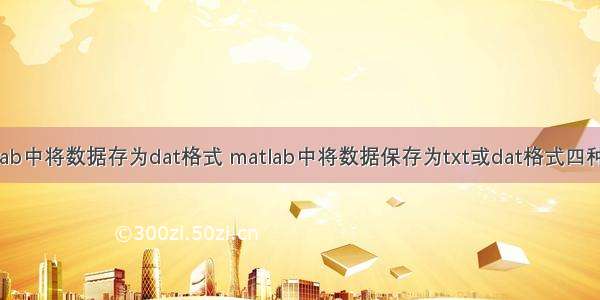 matlab中将数据存为dat格式 matlab中将数据保存为txt或dat格式四种方案