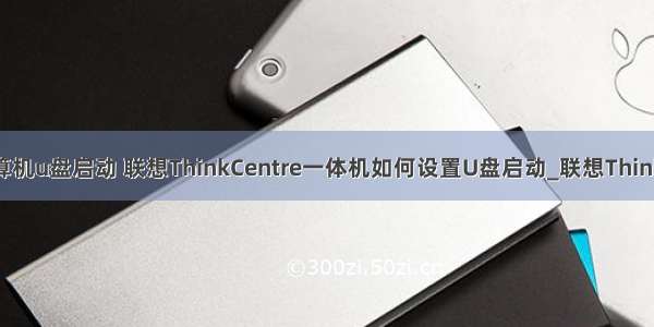 联想微型计算机u盘启动 联想ThinkCentre一体机如何设置U盘启动_联想ThinkCentre电脑