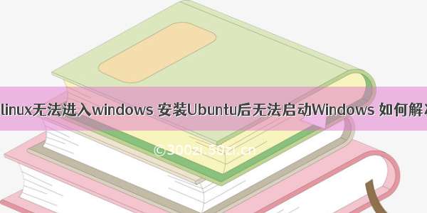 装完linux无法进入windows 安装Ubuntu后无法启动Windows 如何解决？