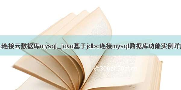 jdbc连接云数据库mysql_java基于jdbc连接mysql数据库功能实例详解