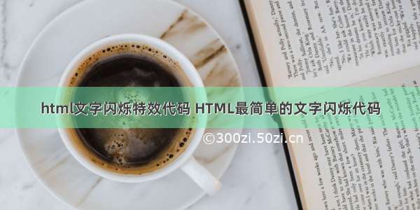 html文字闪烁特效代码 HTML最简单的文字闪烁代码