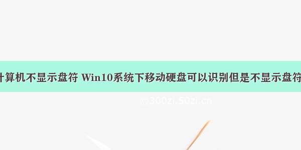 识别到硬盘 计算机不显示盘符 Win10系统下移动硬盘可以识别但是不显示盘符的解决方法...