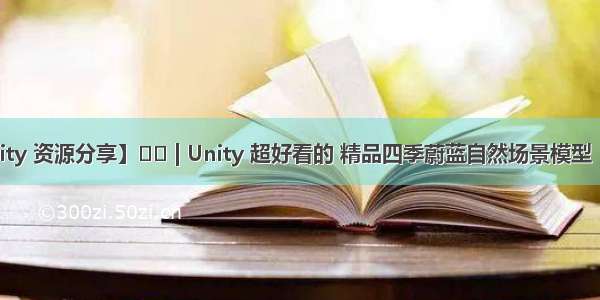 【Unity 资源分享】☀️ | Unity 超好看的 精品四季蔚蓝自然场景模型  让我们