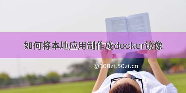 如何将本地应用制作成docker镜像