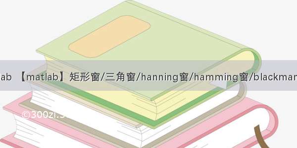 blackman窗 matlab 【matlab】矩形窗/三角窗/hanning窗/hamming窗/blackman窗的频率响应图...