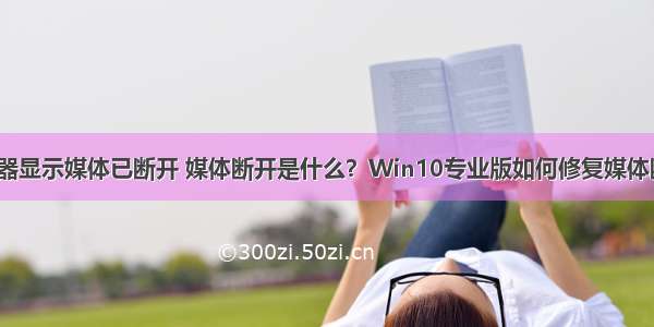 服务器显示媒体已断开 媒体断开是什么？Win10专业版如何修复媒体断开？