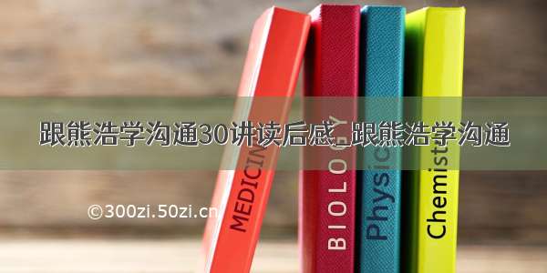 跟熊浩学沟通30讲读后感_跟熊浩学沟通