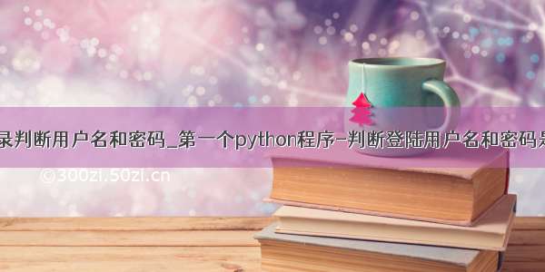 python登录判断用户名和密码_第一个python程序-判断登陆用户名和密码是否正确...