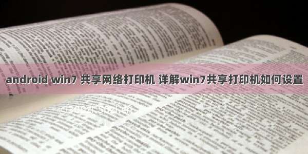 android win7 共享网络打印机 详解win7共享打印机如何设置