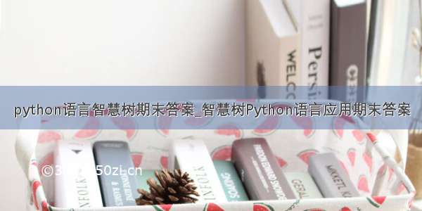 python语言智慧树期末答案_智慧树Python语言应用期末答案