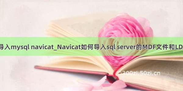 mdf导入mysql navicat_Navicat如何导入sql server的MDF文件和LDF文件