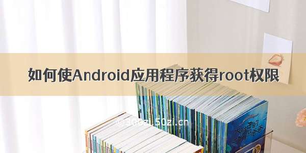 如何使Android应用程序获得root权限