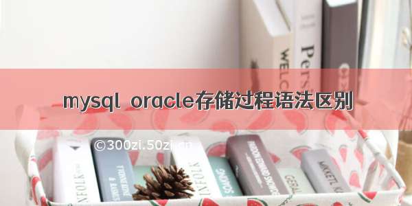 mysql  oracle存储过程语法区别