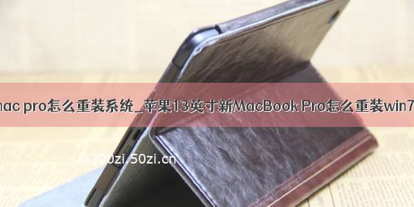 book mac pro怎么重装系统_苹果13英寸新MacBook Pro怎么重装win7系统