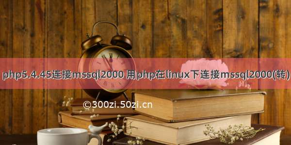 php5.4.45连接mssql2000 用php在linux下连接mssql2000(转)