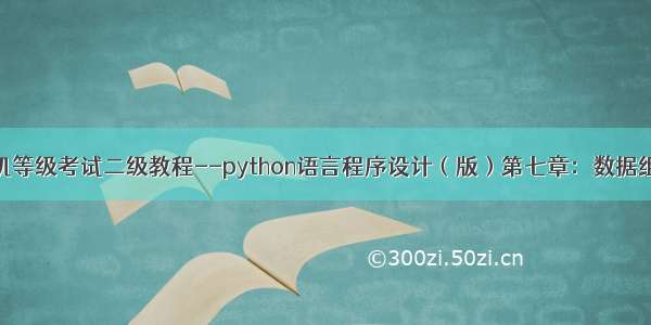 全国计算机等级考试二级教程--python语言程序设计（版）第七章：数据组织的维度