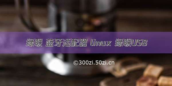 绿联 蓝牙适配器 linux 绿联USB