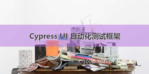 Cypress UI 自动化测试框架