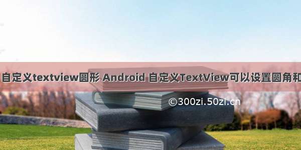 android 自定义textview圆形 Android 自定义TextView可以设置圆角和按下效果