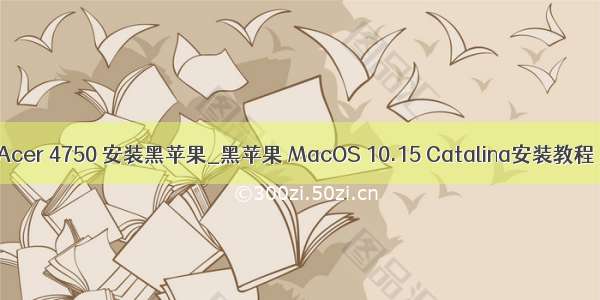 Acer 4750 安装黑苹果_黑苹果 MacOS 10.15 Catalina安装教程