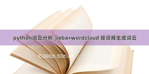 python词云分析  jieba+wordcloud 按词频生成词云