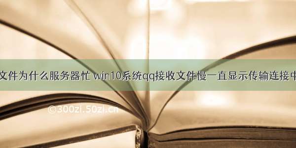 qq传输文件为什么服务器忙 win10系统qq接收文件慢一直显示传输连接中的教程