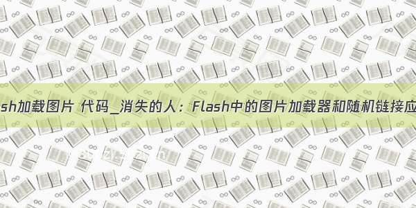 flash加载图片 代码_消失的人：Flash中的图片加载器和随机链接应用