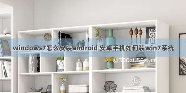 windows7怎么安装android 安卓手机如何装win7系统