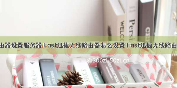 fast无线路由器设置服务器 Fast迅捷无线路由器怎么设置 Fast迅捷无线路由器设置方法