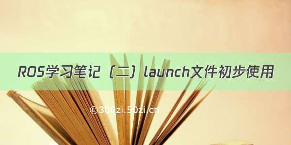 ROS学习笔记（二）launch文件初步使用